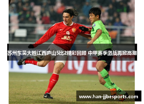 苏州东吴大胜江西庐山5比2精彩回顾 中甲赛季激战再掀高潮