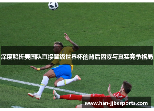 深度解析美国队直接晋级世界杯的背后因素与真实竞争格局