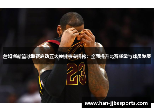 詹姆斯新篮球联赛启动五大关键事实揭秘：全面提升比赛质量与球员发展