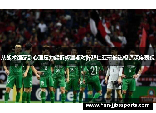 从战术适配到心理压力解析努涅斯对阵拜仁亚冠低迷根源深度表现