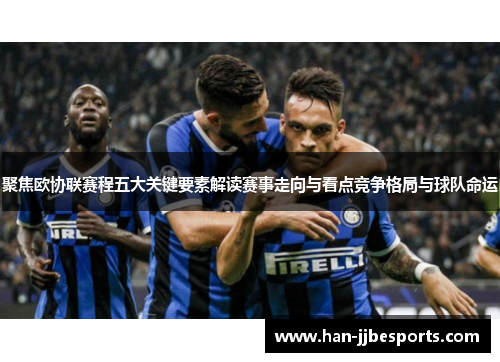 聚焦欧协联赛程五大关键要素解读赛事走向与看点竞争格局与球队命运