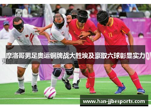 摩洛哥男足奥运铜牌战大胜埃及豪取六球彰显实力