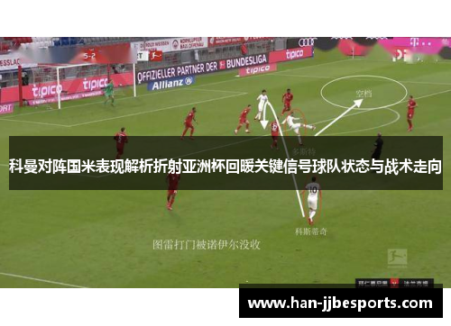 科曼对阵国米表现解析折射亚洲杯回暖关键信号球队状态与战术走向