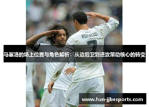 马塞洛的场上位置与角色解析：从边后卫到进攻策动核心的转变