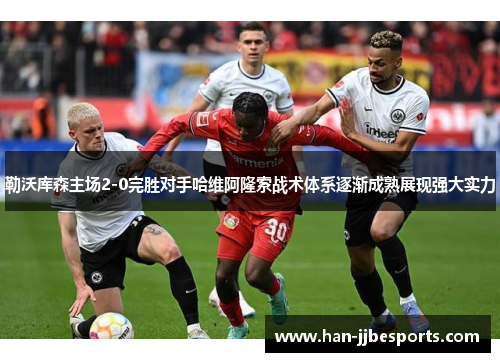 勒沃库森主场2-0完胜对手哈维阿隆索战术体系逐渐成熟展现强大实力